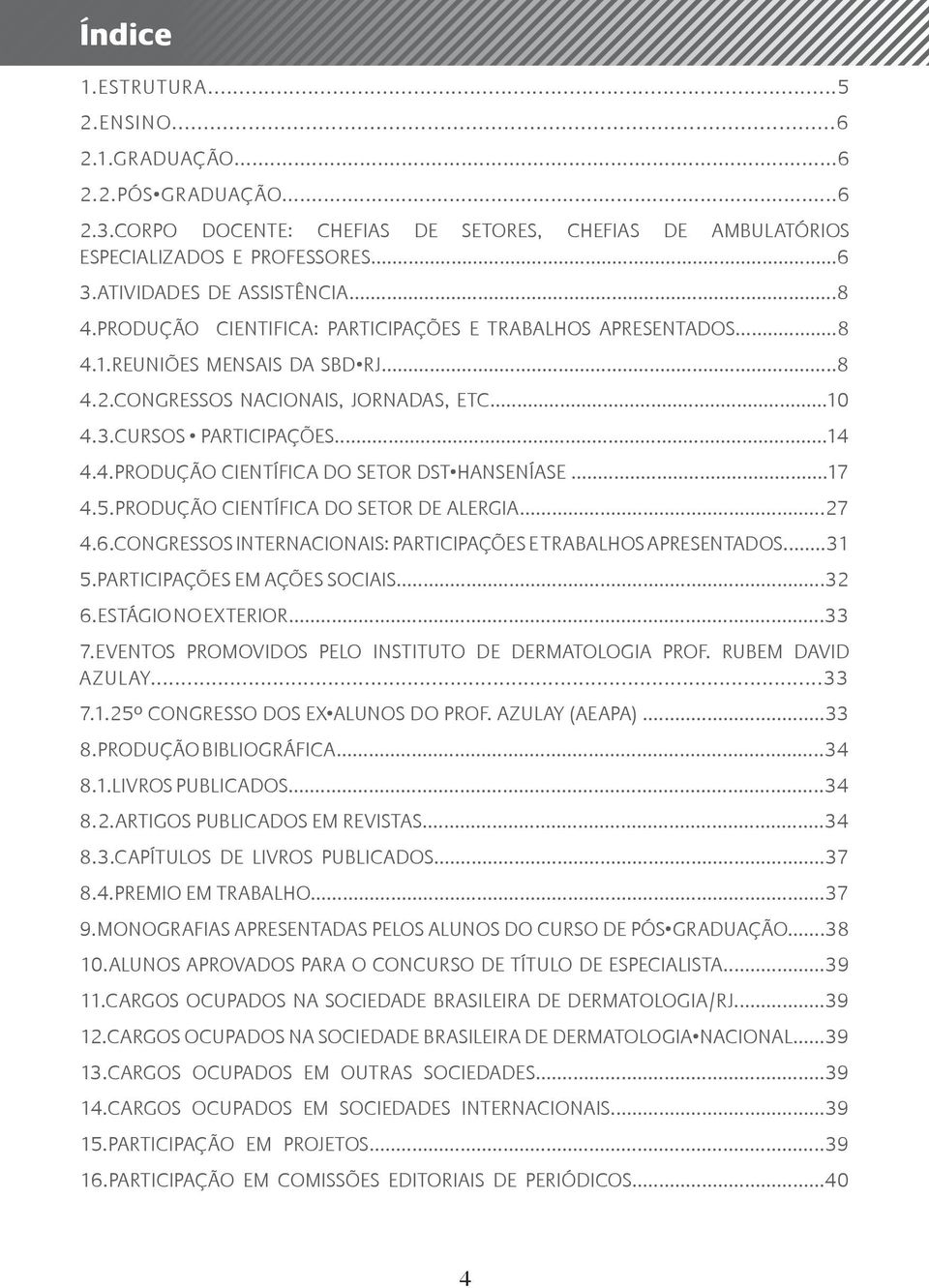 ..17 4.5.PRODUÇÃO CIENTÍFICA DO SETOR DE ALERGIA...27 4.6.CONGRESSOS INTERNACIONAIS: PARTICIPAÇÕES E TRABALHOS APRESENTADOS...31 5.PARTICIPAÇÕES EM AÇÕES SOCIAIS...32 6.ESTÁGIO NO EXTERIOR...33 7.