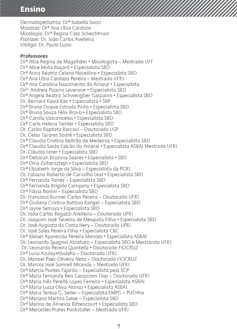 Mestrado UFRJ Drª Ana Carolina Nascimento do Amaral Especialista Drª Andreia Pizarro Leverone Especialista SBD Drª Angela Beatriz Schwengber Gasparini Especialista SBD Dr.