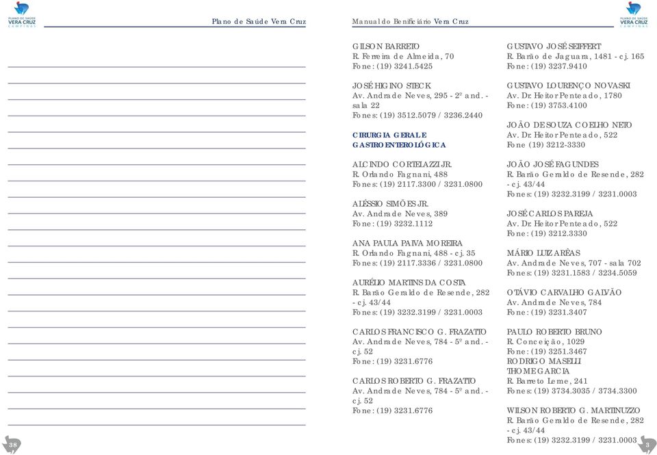 Orlando Fagnani, 488 - cj. 35 Fones: (19) 2117.3336 / 3231.0800 AURÉLIO MARTINS DA COSTA R. Barão Geraldo de Resende, 282 - cj. 43/44 Fones: (19) 3232.3199 / 3231.0003 CARLOS FRANCISCO G. FRAZATTO Av.