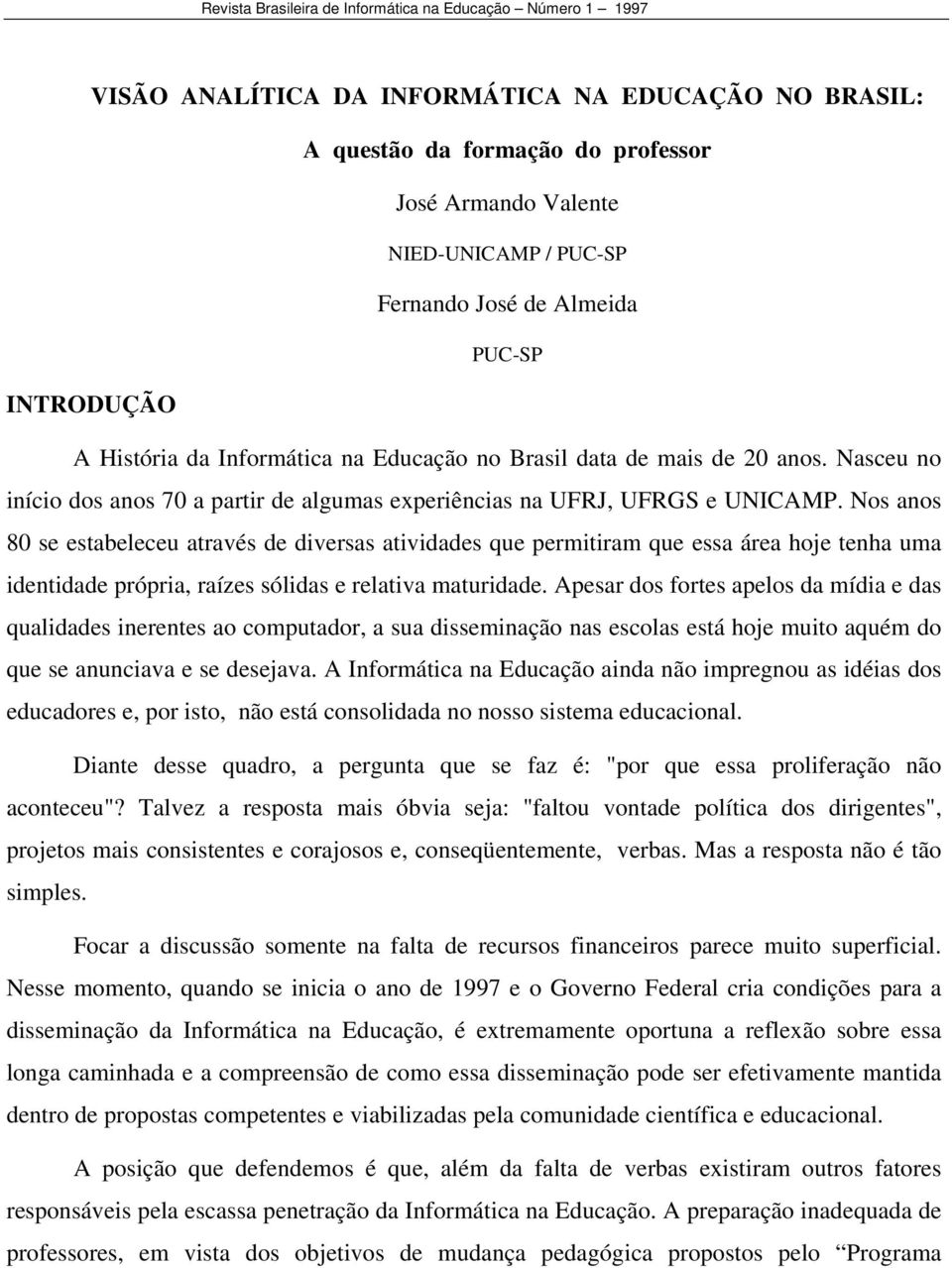 Nasceu no início dos anos 70 a partir de algumas experiências na UFRJ, UFRGS e UNICAMP.