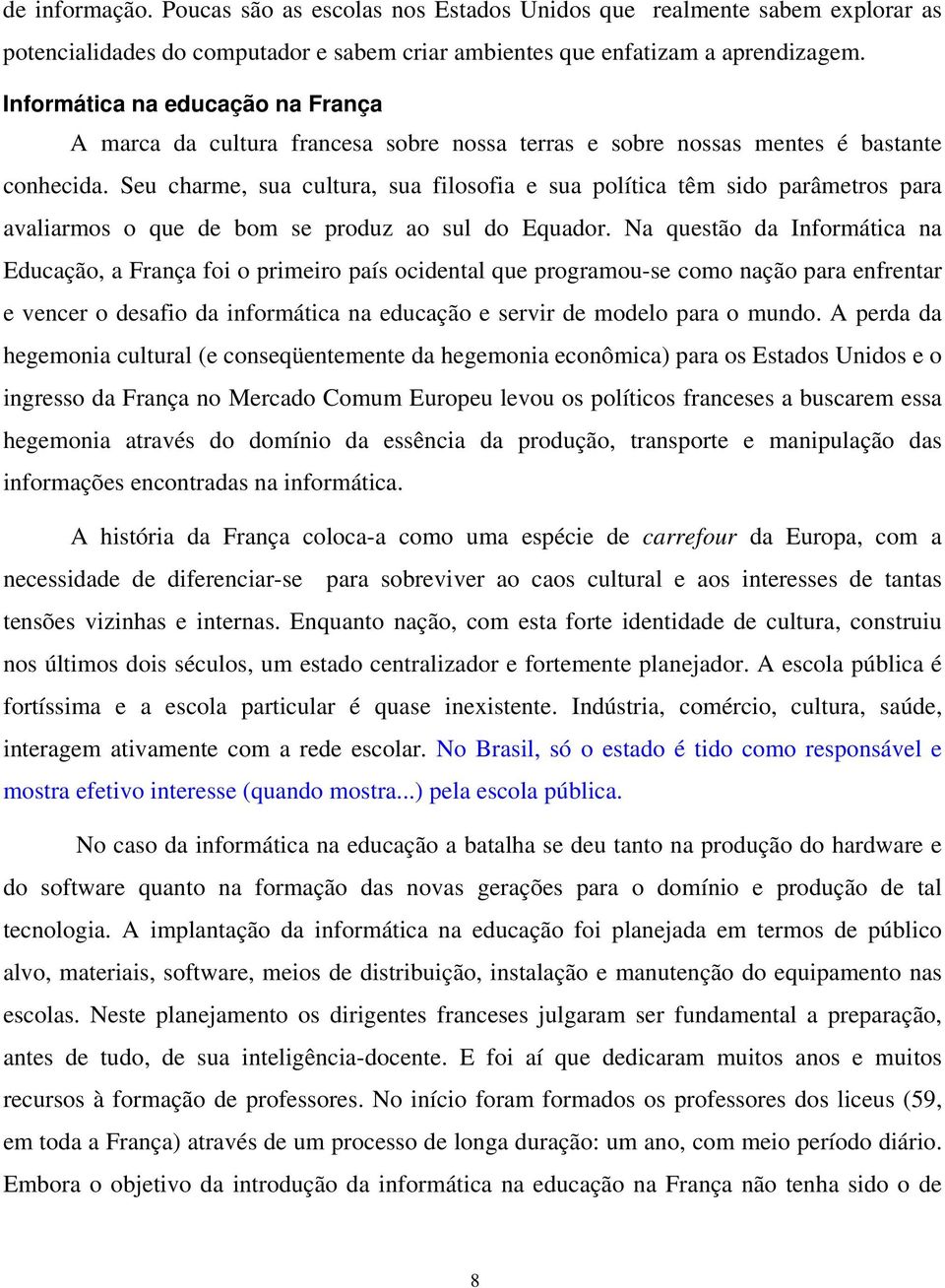 Seu charme, sua cultura, sua filosofia e sua política têm sido parâmetros para avaliarmos o que de bom se produz ao sul do Equador.