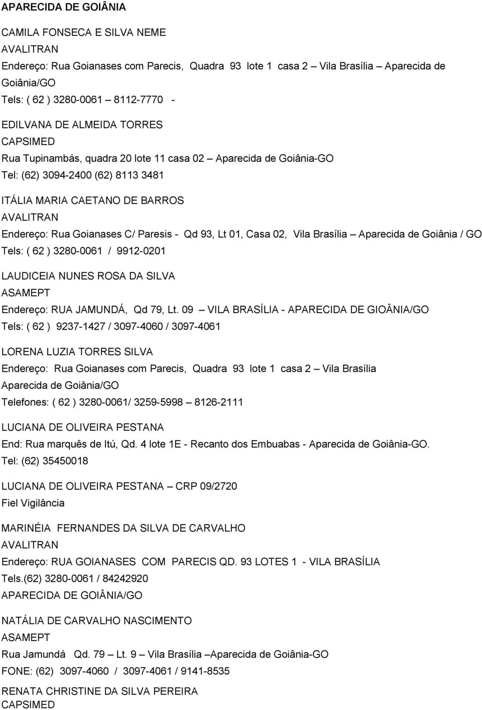 Goianases C/ Paresis - Qd 93, Lt 01, Casa 02, Vila Brasília Aparecida de Goiânia / GO Tels: ( 62 ) 3280-0061 / 9912-0201 LAUDICEIA NUNES ROSA DA SILVA ASAMEPT Endereço: RUA JAMUNDÁ, Qd 79, Lt.