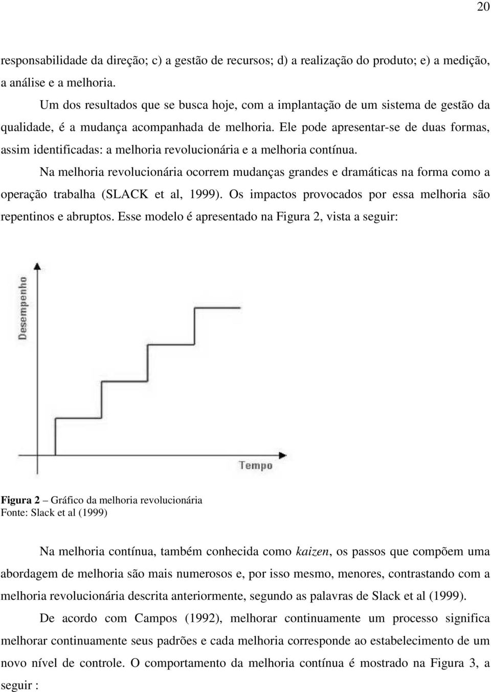 Ele pode apresentar-se de duas formas, assim identificadas: a melhoria revolucionária e a melhoria contínua.