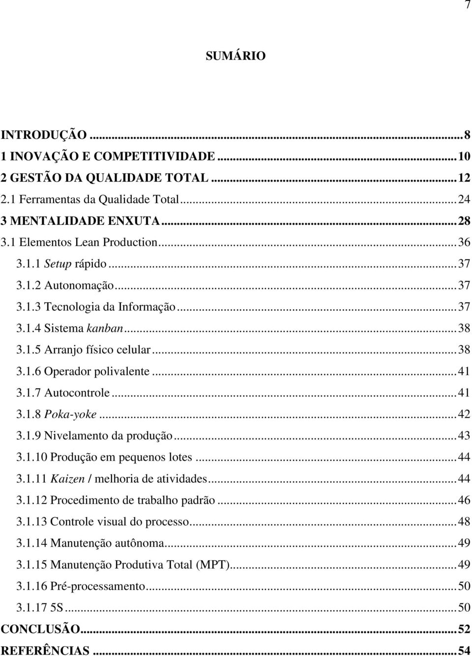 ..41 3.1.8 Poka-yoke...42 3.1.9 Nivelamento da produção...43 3.1.10 Produção em pequenos lotes...44 3.1.11 Kaizen / melhoria de atividades...44 3.1.12 Procedimento de trabalho padrão...46 3.1.13 Controle visual do processo.