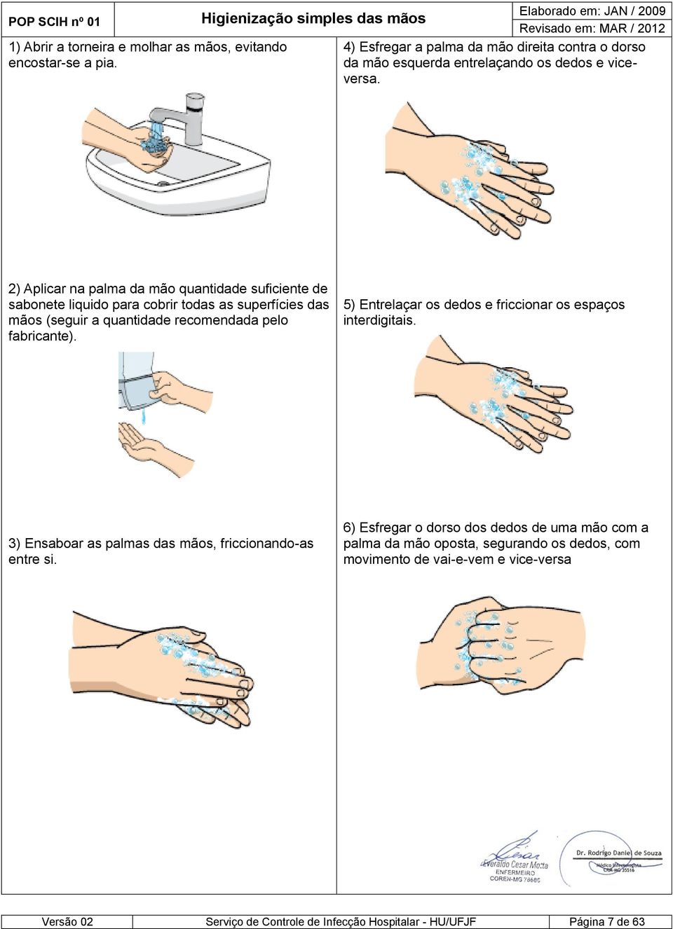 2) Aplicar na palma da mão quantidade suficiente de sabonete liquido para cobrir todas as superfícies das mãos (seguir a quantidade recomendada pelo fabricante).