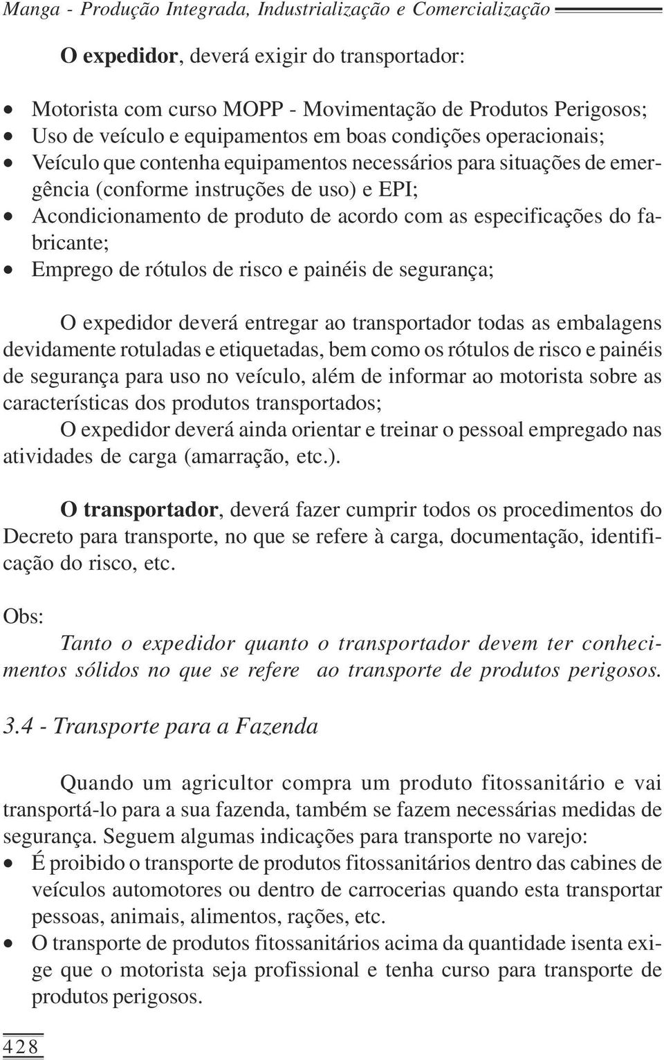 as especificações do fabricante; Emprego de rótulos de risco e painéis de segurança; O expedidor deverá entregar ao transportador todas as embalagens devidamente rotuladas e etiquetadas, bem como os