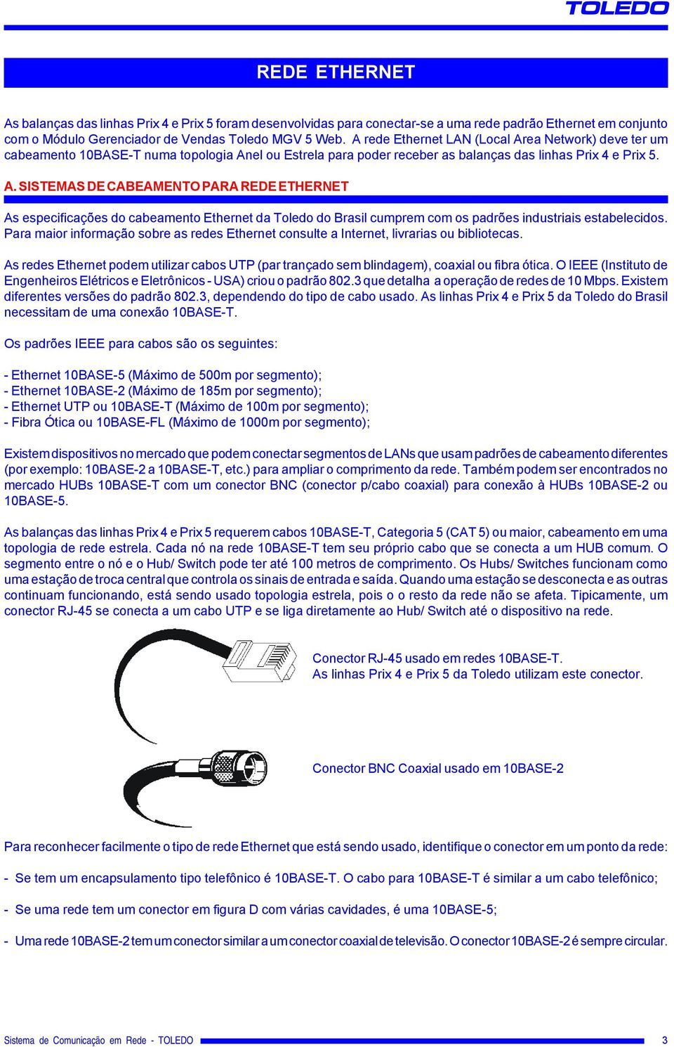 Para maior informação sobre as redes Ethernet consulte a Internet, livrarias ou bibliotecas. As redes Ethernet podem utilizar cabos UTP (par trançado sem blindagem), coaxial ou fibra ótica.