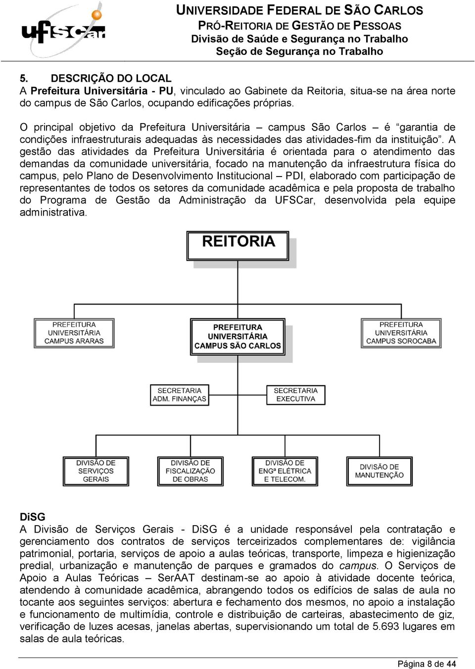 A gestão das atividades da Prefeitura Universitária é orientada para o atendimento das demandas da comunidade universitária, focado na manutenção da infraestrutura física do campus, pelo Plano de