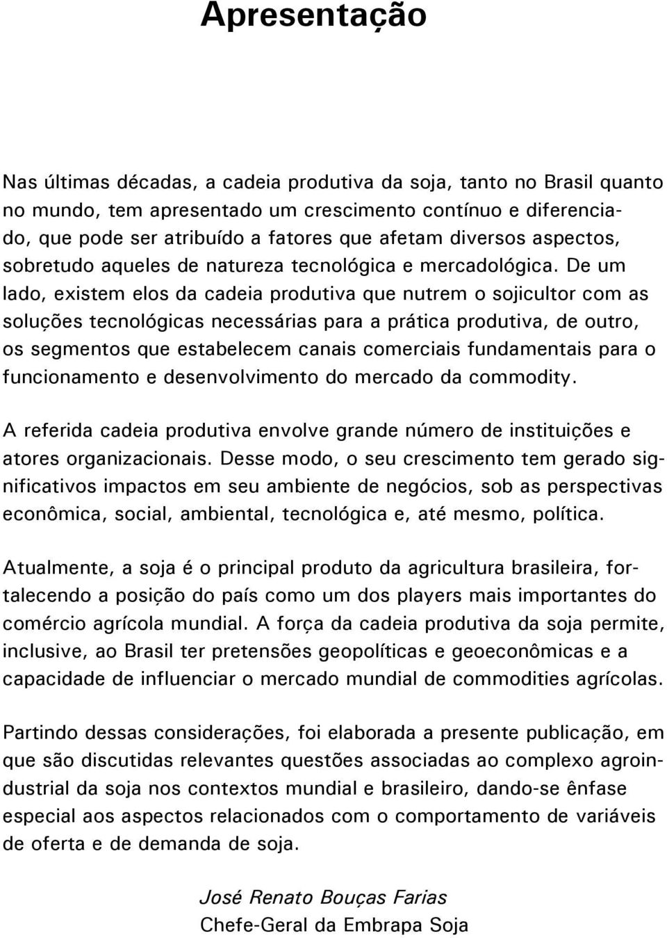 De um lado, existem elos da cadeia produtiva que nutrem o sojicultor com as soluções tecnológicas necessárias para a prática produtiva, de outro, os segmentos que estabelecem canais comerciais