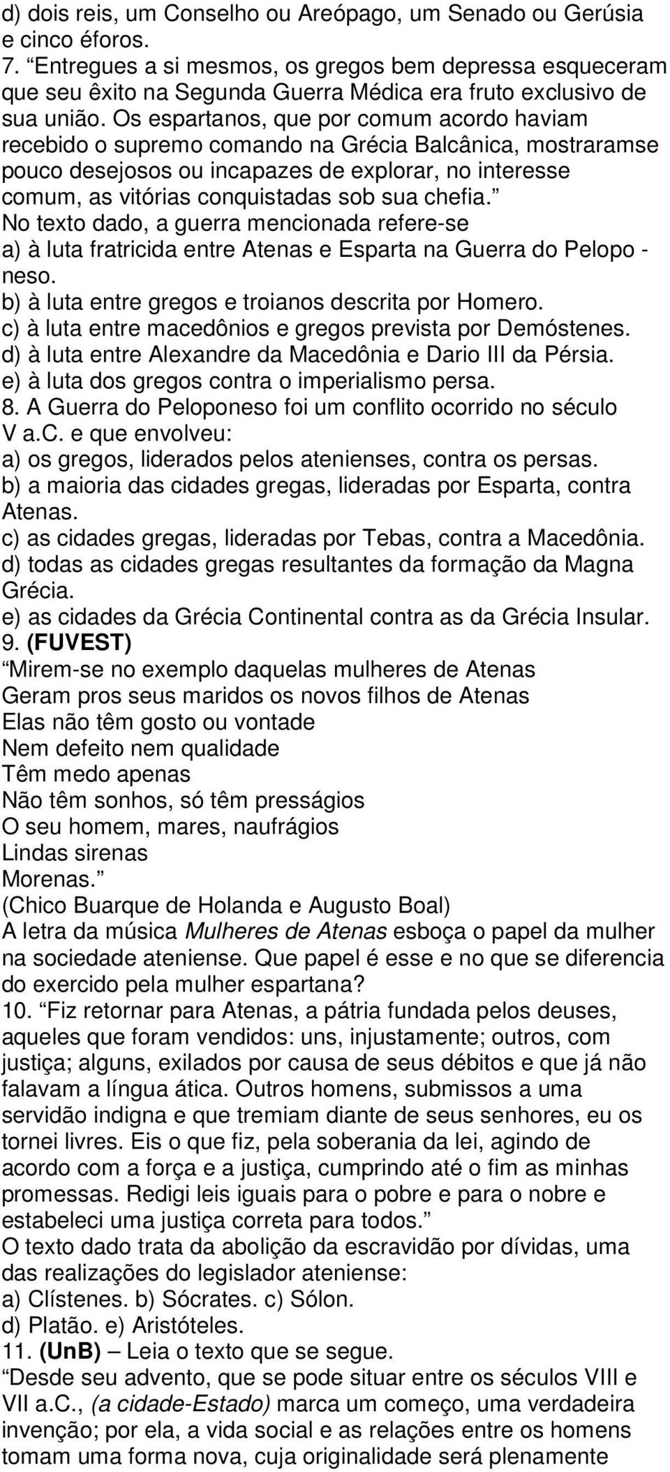 Os espartanos, que por comum acordo haviam recebido o supremo comando na Grécia Balcânica, mostraramse pouco desejosos ou incapazes de explorar, no interesse comum, as vitórias conquistadas sob sua