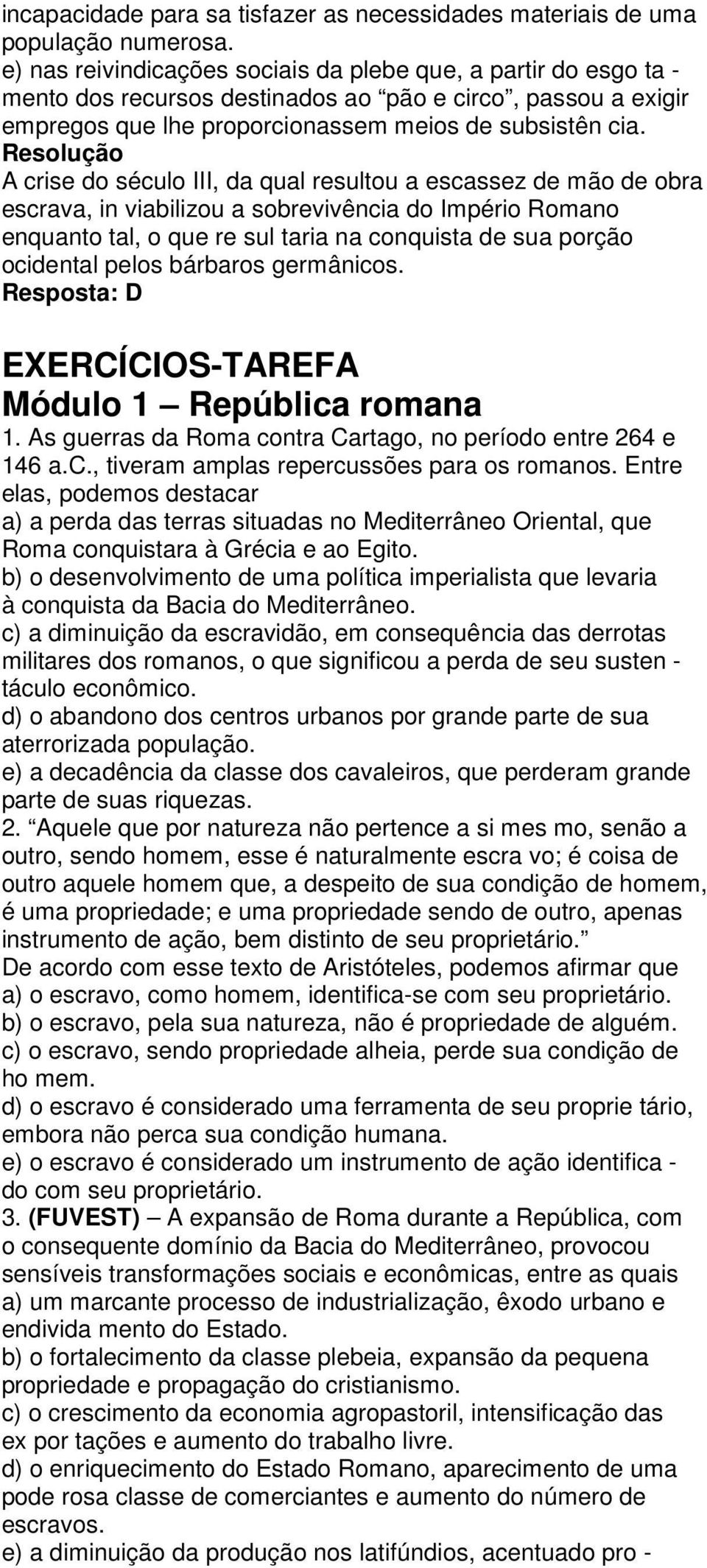 A crise do século III, da qual resultou a escassez de mão de obra escrava, in viabilizou a sobrevivência do Império Romano enquanto tal, o que re sul taria na conquista de sua porção ocidental pelos