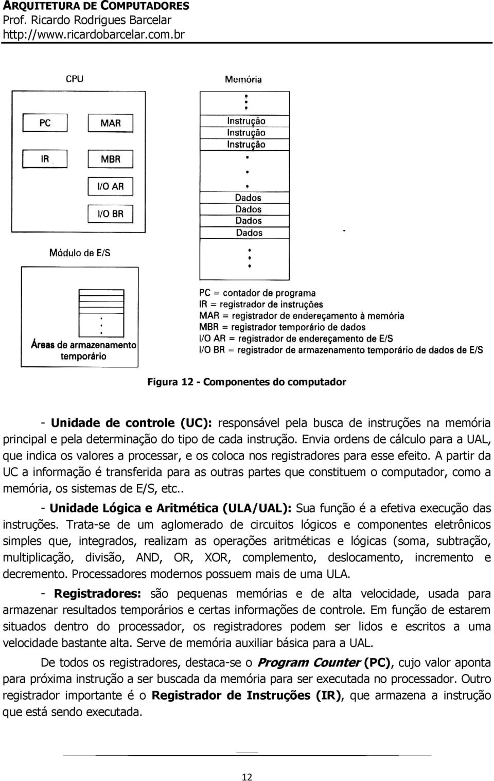 A partir da UC a informação é transferida para as outras partes que constituem o computador, como a memória, os sistemas de E/S, etc.