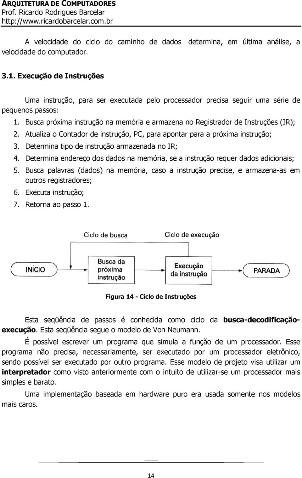 Busca próxima instrução na memória e armazena no Registrador de Instruções (IR); 2. Atualiza o Contador de instrução, PC, para apontar para a próxima instrução; 3.