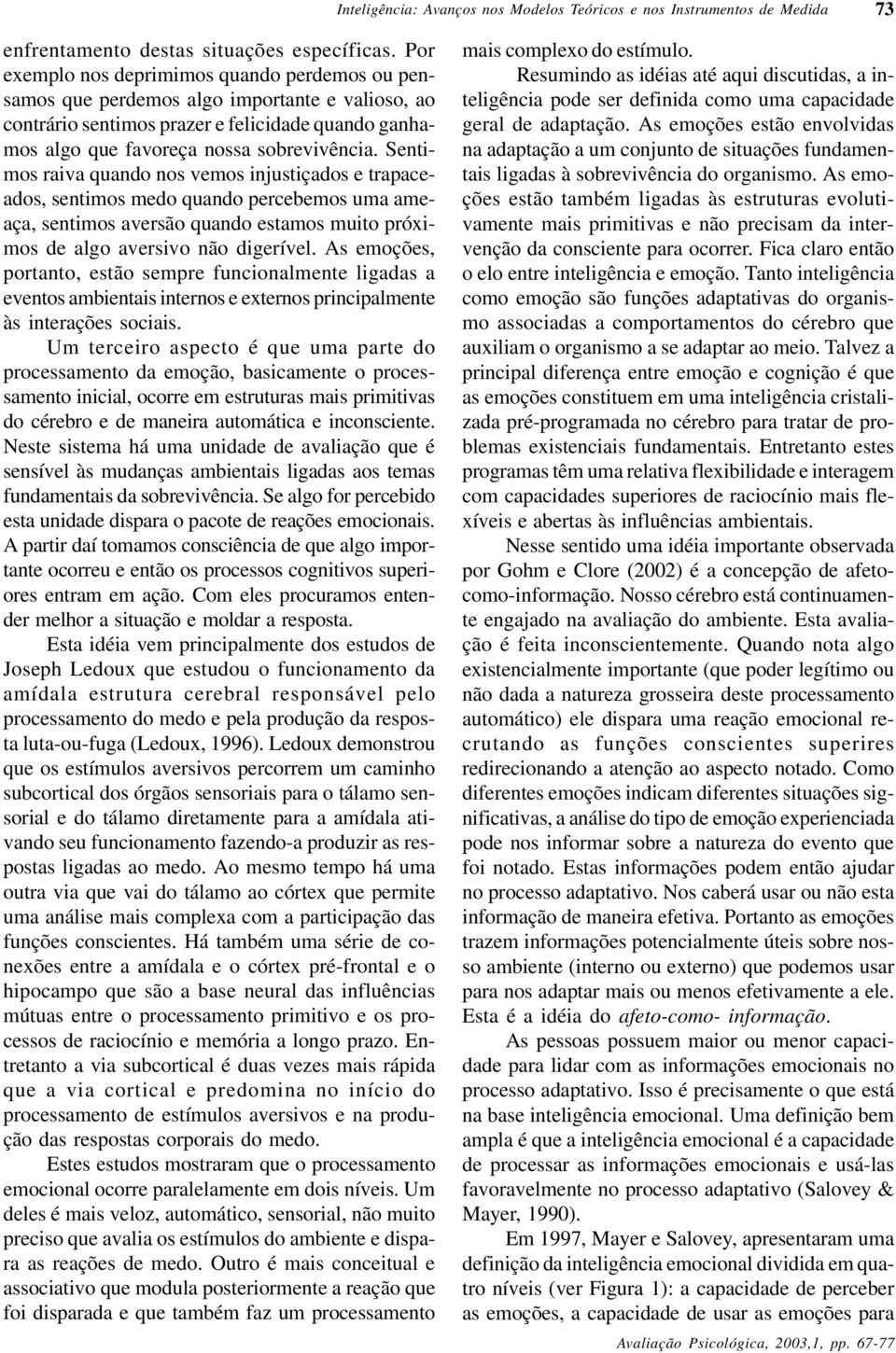 Sentimos raiva quando nos vemos injustiçados e trapaceados, sentimos medo quando percebemos uma ameaça, sentimos aversão quando estamos muito próximos de algo aversivo não digerível.