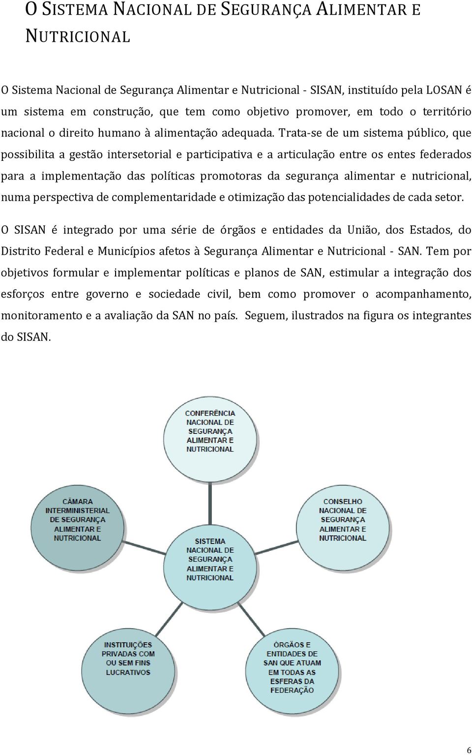 Trata-se de um sistema público, que possibilita a gestão intersetorial e participativa e a articulação entre os entes federados para a implementação das políticas promotoras da segurança alimentar e