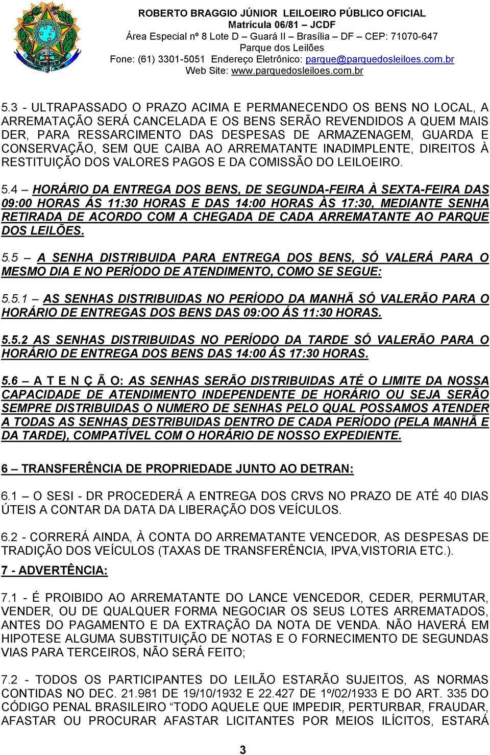 4 HORÁRIO DA ENTREGA DOS BENS, DE SEGUNDA-FEIRA À SEXTA-FEIRA DAS 09:00 HORAS ÁS 11:30 HORAS E DAS 14:00 HORAS ÀS 17:30, MEDIANTE SENHA RETIRADA DE ACORDO COM A CHEGADA DE CADA ARREMATANTE AO PARQUE