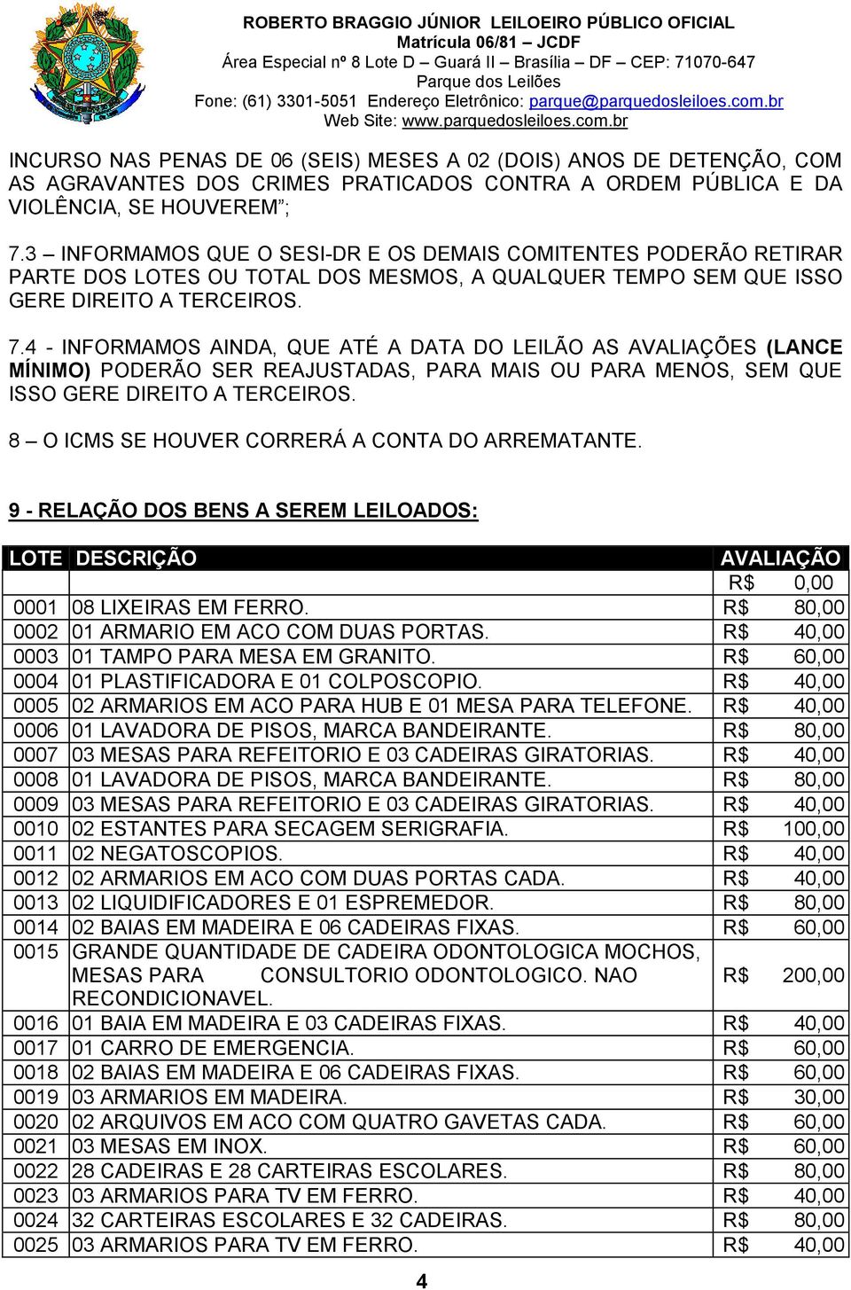 4 - INFORMAMOS AINDA, QUE ATÉ A DATA DO LEILÃO AS AVALIAÇÕES (LANCE MÍNIMO) PODERÃO SER REAJUSTADAS, PARA MAIS OU PARA MENOS, SEM QUE ISSO GERE DIREITO A TERCEIROS.