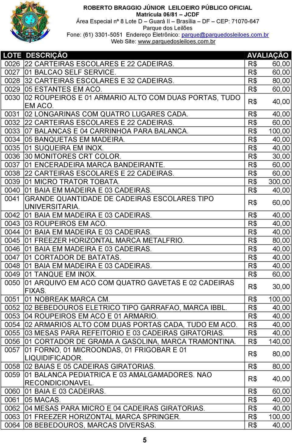 R$ 100,00 0034 05 BANQUETAS EM MADEIRA. 0035 01 SUQUEIRA EM INOX. 0036 30 MONITORES CRT COLOR. R$ 30,00 0037 01 ENCERADEIRA MARCA BANDEIRANTE. 0038 22 CARTEIRAS ESCOLARES E 22 CADEIRAS.