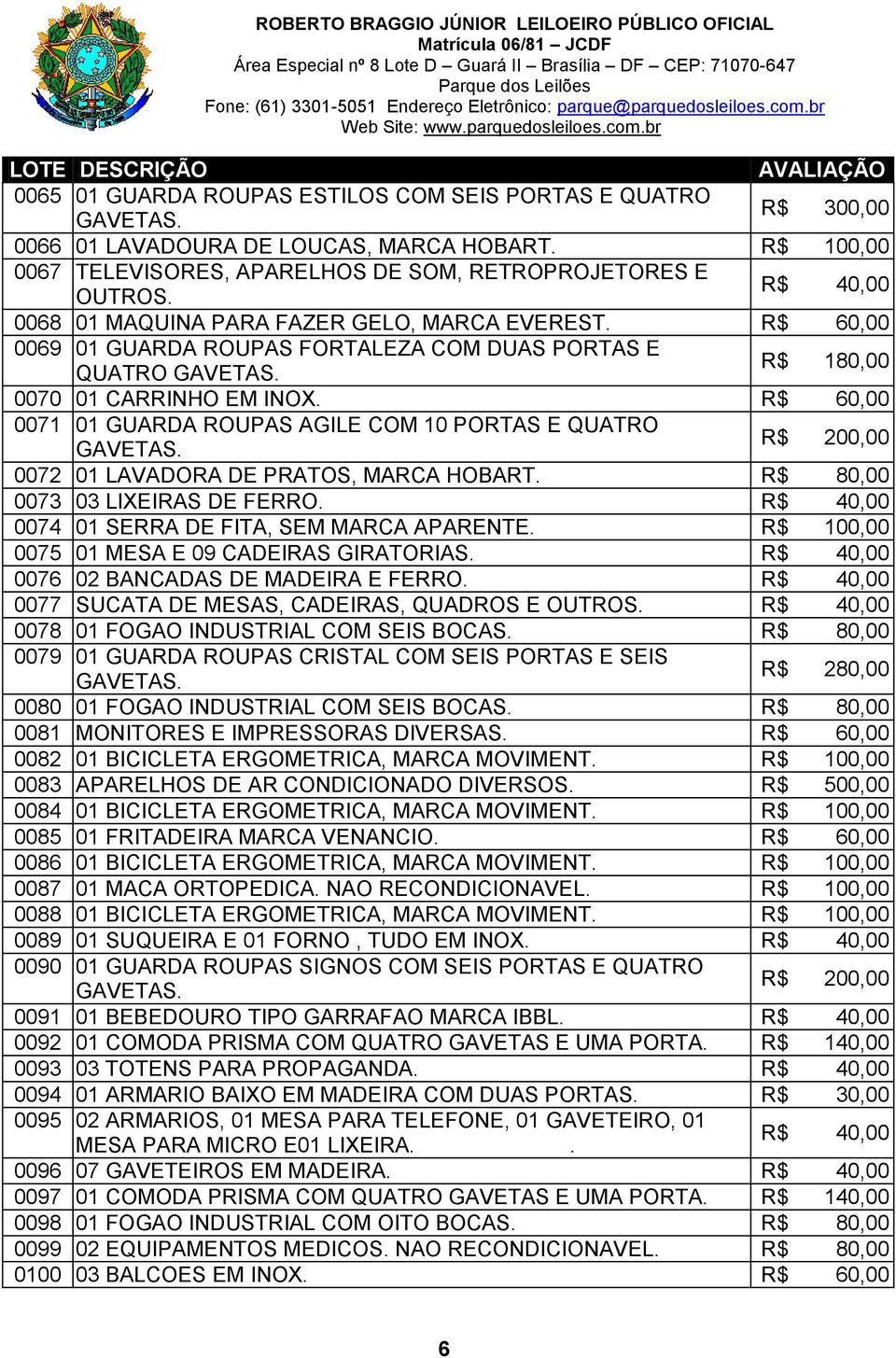 0071 01 GUARDA ROUPAS AGILE COM 10 PORTAS E QUATRO R$ 200,00 0072 01 LAVADORA DE PRATOS, MARCA HOBART. R$ 80,00 0073 03 LIXEIRAS DE FERRO. 0074 01 SERRA DE FITA, SEM MARCA APARENTE.