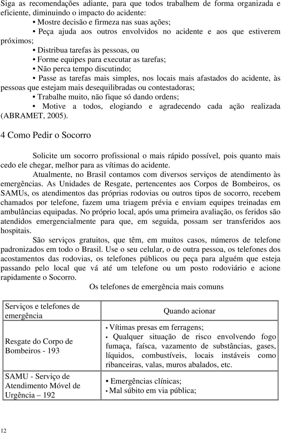 acidente, às pessoas que estejam mais desequilibradas ou contestadoras; Trabalhe muito, não fique só dando ordens; Motive a todos, elogiando e agradecendo cada ação realizada (ABRAMET, 2005).