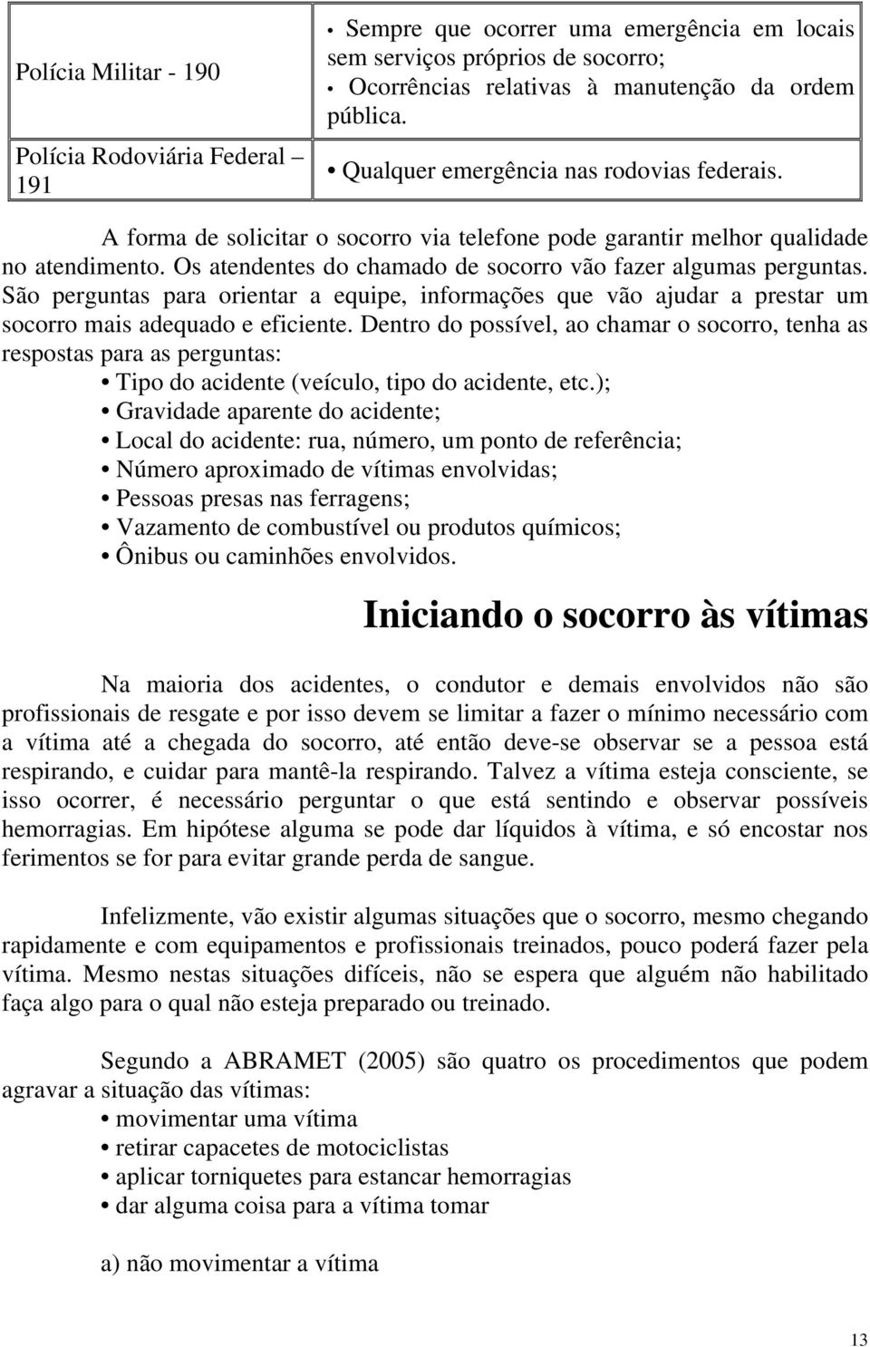 São perguntas para orientar a equipe, informações que vão ajudar a prestar um socorro mais adequado e eficiente.