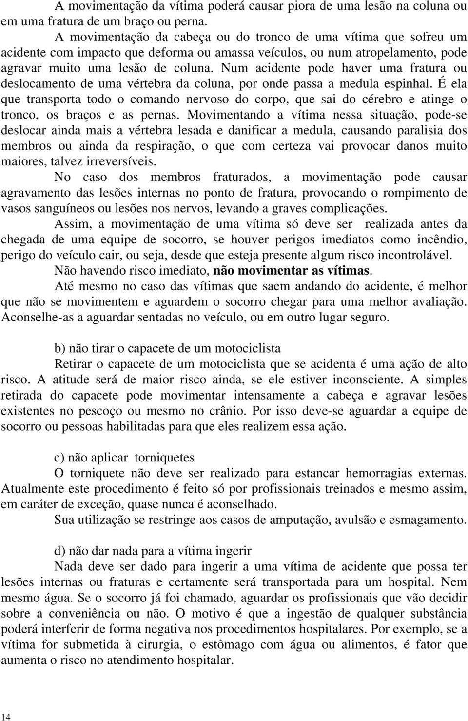 Num acidente pode haver uma fratura ou deslocamento de uma vértebra da coluna, por onde passa a medula espinhal.