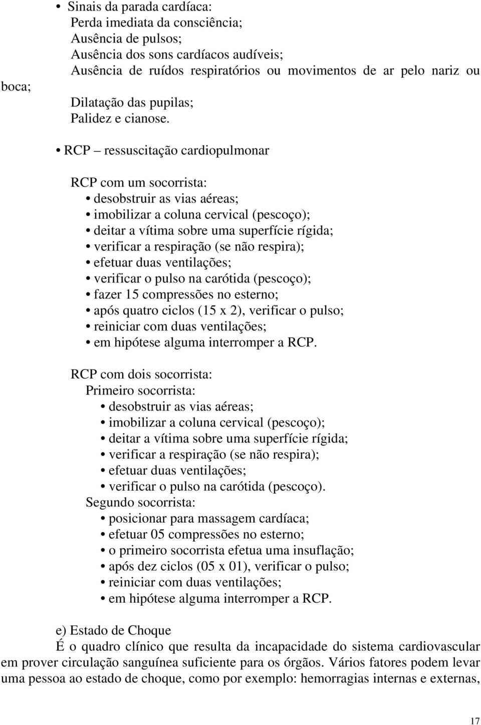 RCP ressuscitação cardiopulmonar RCP com um socorrista: desobstruir as vias aéreas; imobilizar a coluna cervical (pescoço); deitar a vítima sobre uma superfície rígida; verificar a respiração (se não