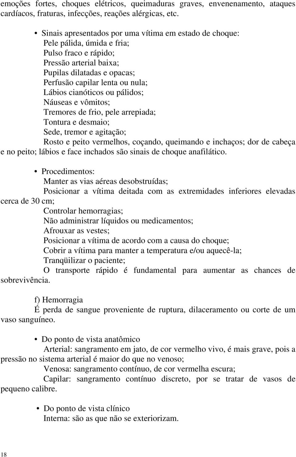 cianóticos ou pálidos; Náuseas e vômitos; Tremores de frio, pele arrepiada; Tontura e desmaio; Sede, tremor e agitação; Rosto e peito vermelhos, coçando, queimando e inchaços; dor de cabeça e no