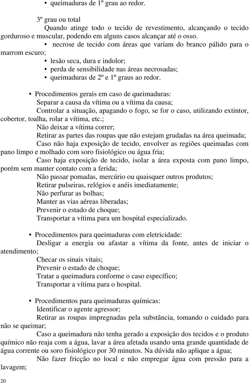 Procedimentos gerais em caso de queimaduras: Separar a causa da vítima ou a vítima da causa; Controlar a situação, apagando o fogo, se for o caso, utilizando extintor, cobertor, toalha, rolar a