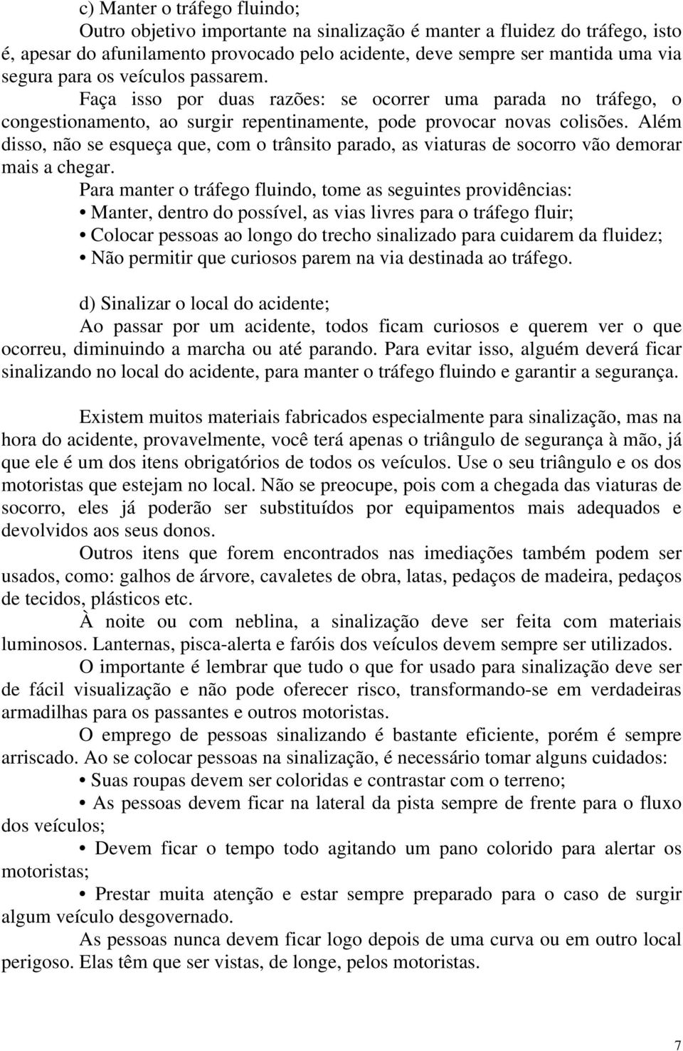 Além disso, não se esqueça que, com o trânsito parado, as viaturas de socorro vão demorar mais a chegar.