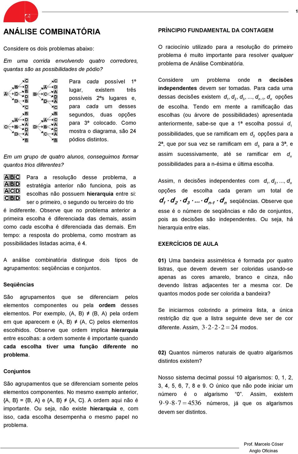 PRÍNCIPIO FUNDAMENTAL DA CONTAGEM O raciocínio utilizado para a resolução do primeiro problema é muito importante para resolver qualquer problema de Análise Combinatória.