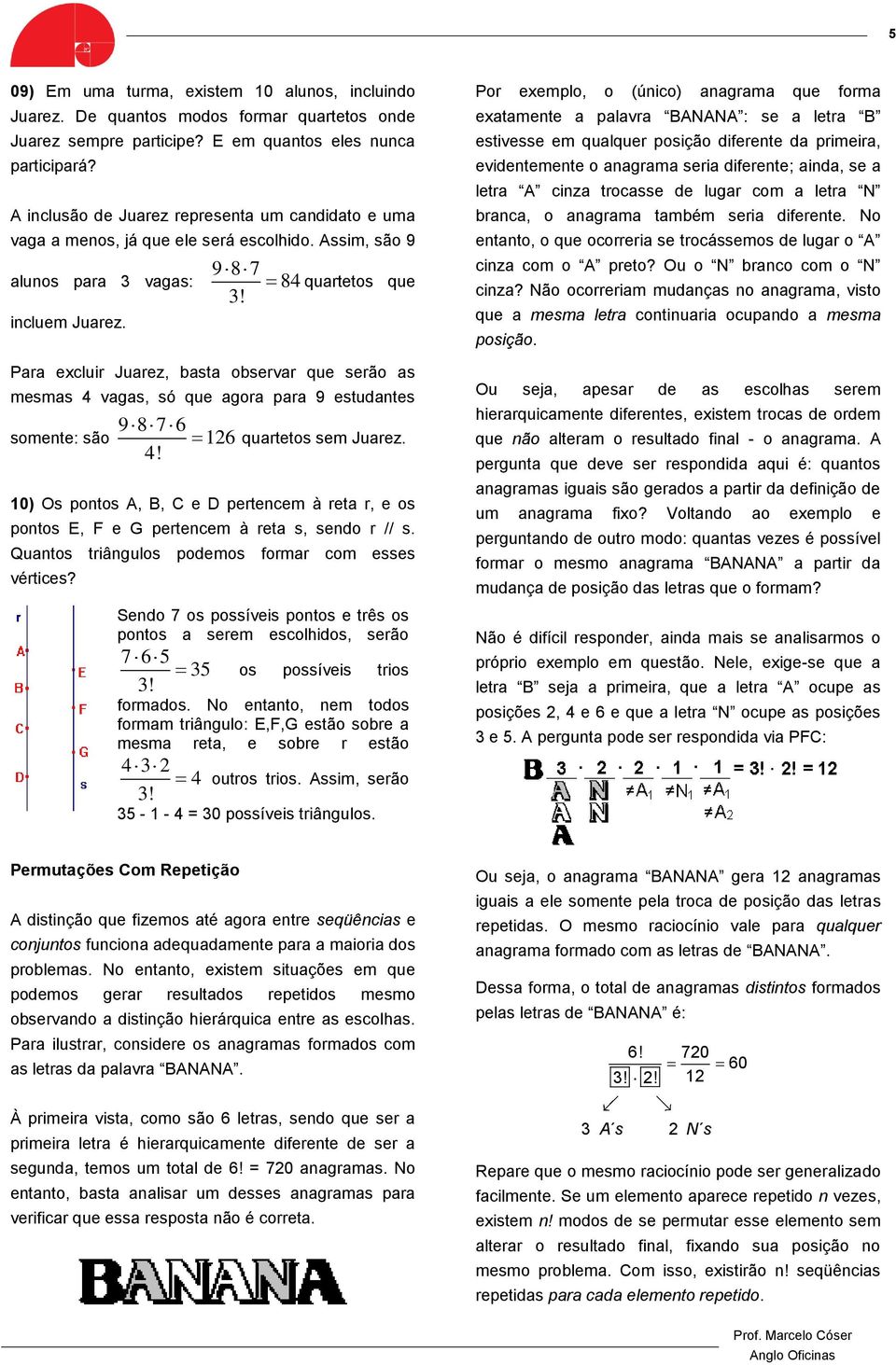 quartetos que Para excluir Juarez, basta observar que serão as mesmas 4 vagas, só que agora para 9 estudantes somente: são 9 8 7 6 126 4! quartetos sem Juarez.