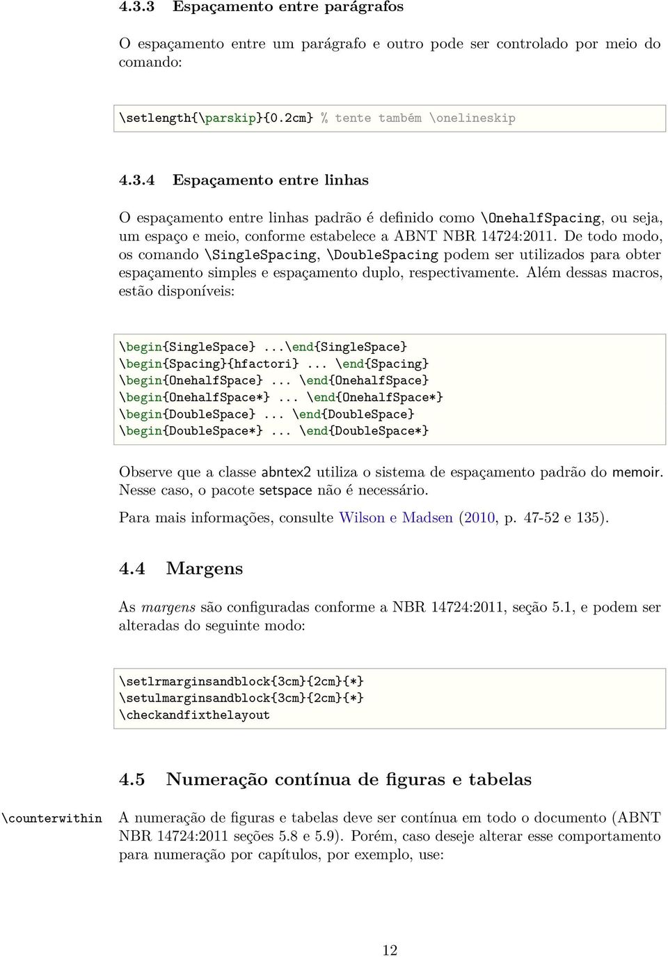 Além dessas macros, estão disponíveis: \begin{singlespace}...\end{singlespace} \begin{spacing}{hfactori}... \end{spacing} \begin{onehalfspace}... \end{onehalfspace} \begin{onehalfspace*}.