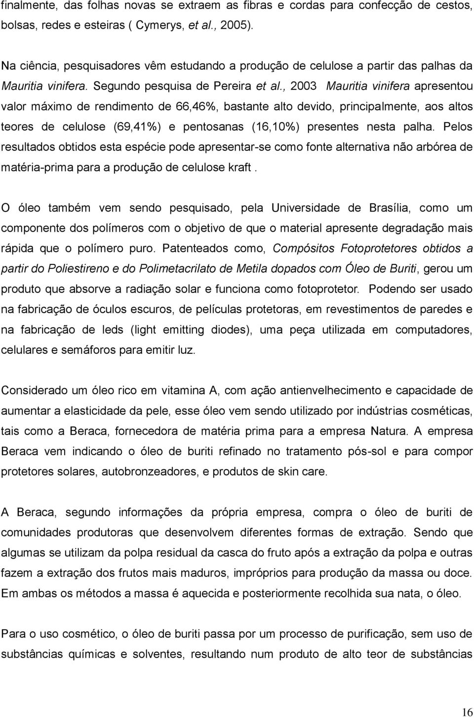 , 2003 Mauritia vinifera apresentou valor máximo de rendimento de 66,46%, bastante alto devido, principalmente, aos altos teores de celulose (69,41%) e pentosanas (16,10%) presentes nesta palha.