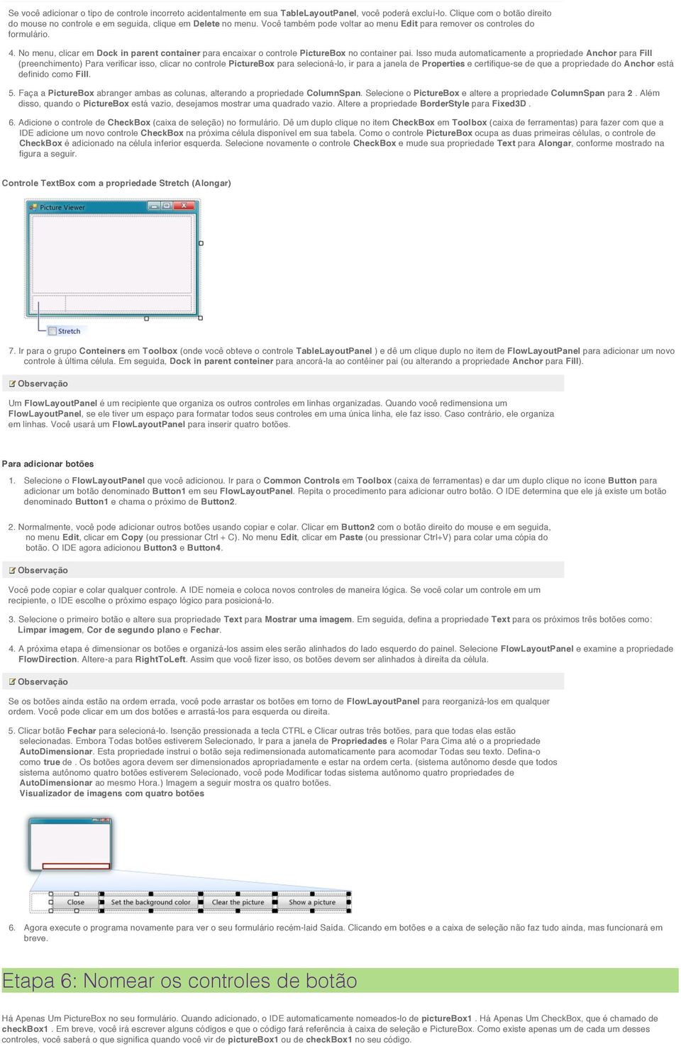 Isso muda automaticamente a propriedade Anchor para Fill (preenchimento) Para verificar isso, clicar no controle PictureBox para selecioná-lo, ir para a janela de Properties e certifique-se de que a