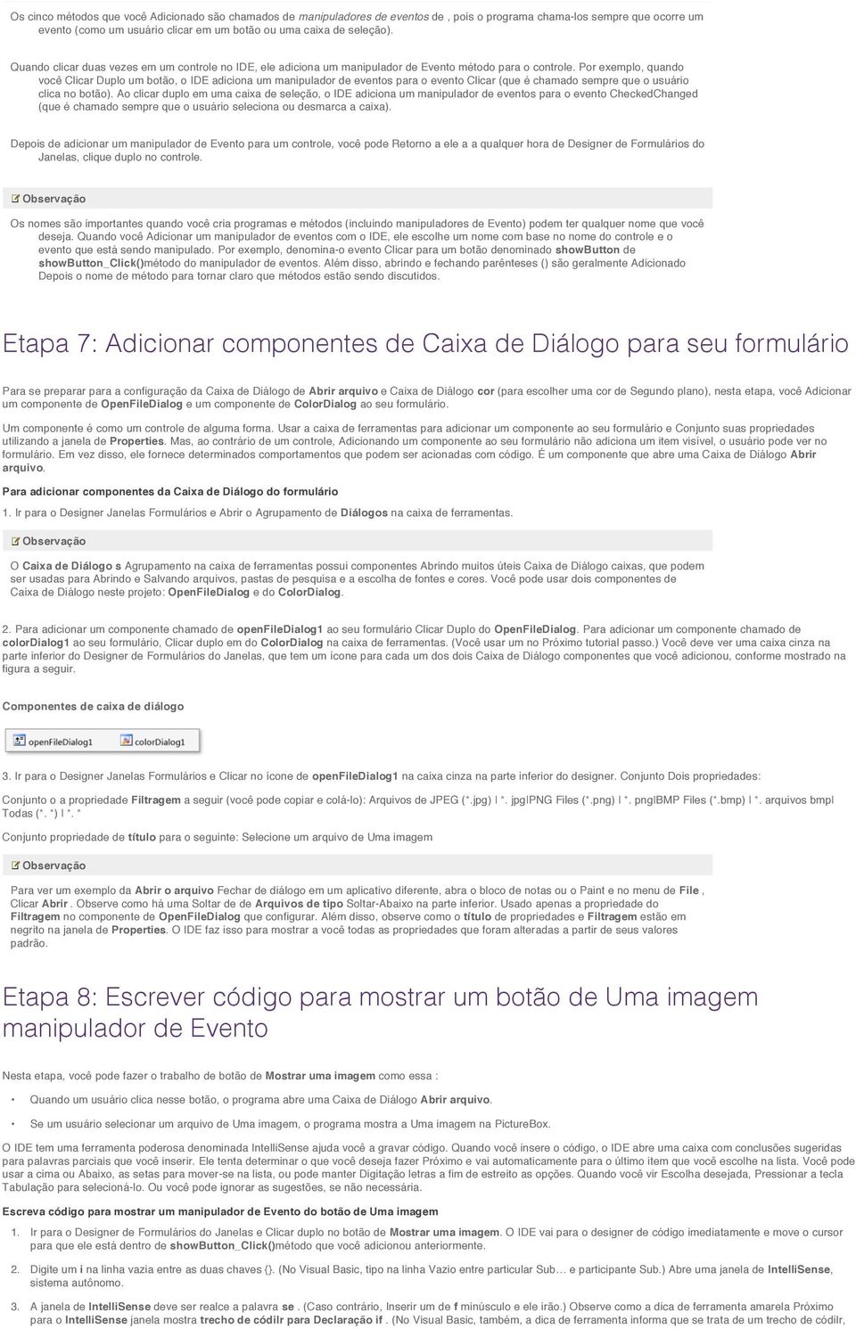 Por exemplo, quando você Clicar Duplo um botão, o IDE adiciona um manipulador de eventos para o evento Clicar (que é chamado sempre que o usuário clica no botão).