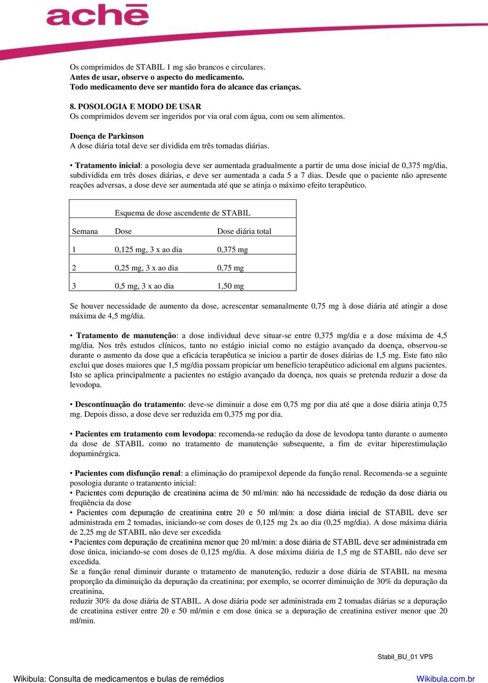 Tratamento inicial: a posologia deve ser aumentada gradualmente a partir de uma dose inicial de 0,375 mg/dia, subdividida em três doses diárias, e deve ser aumentada a cada 5 a 7 dias.