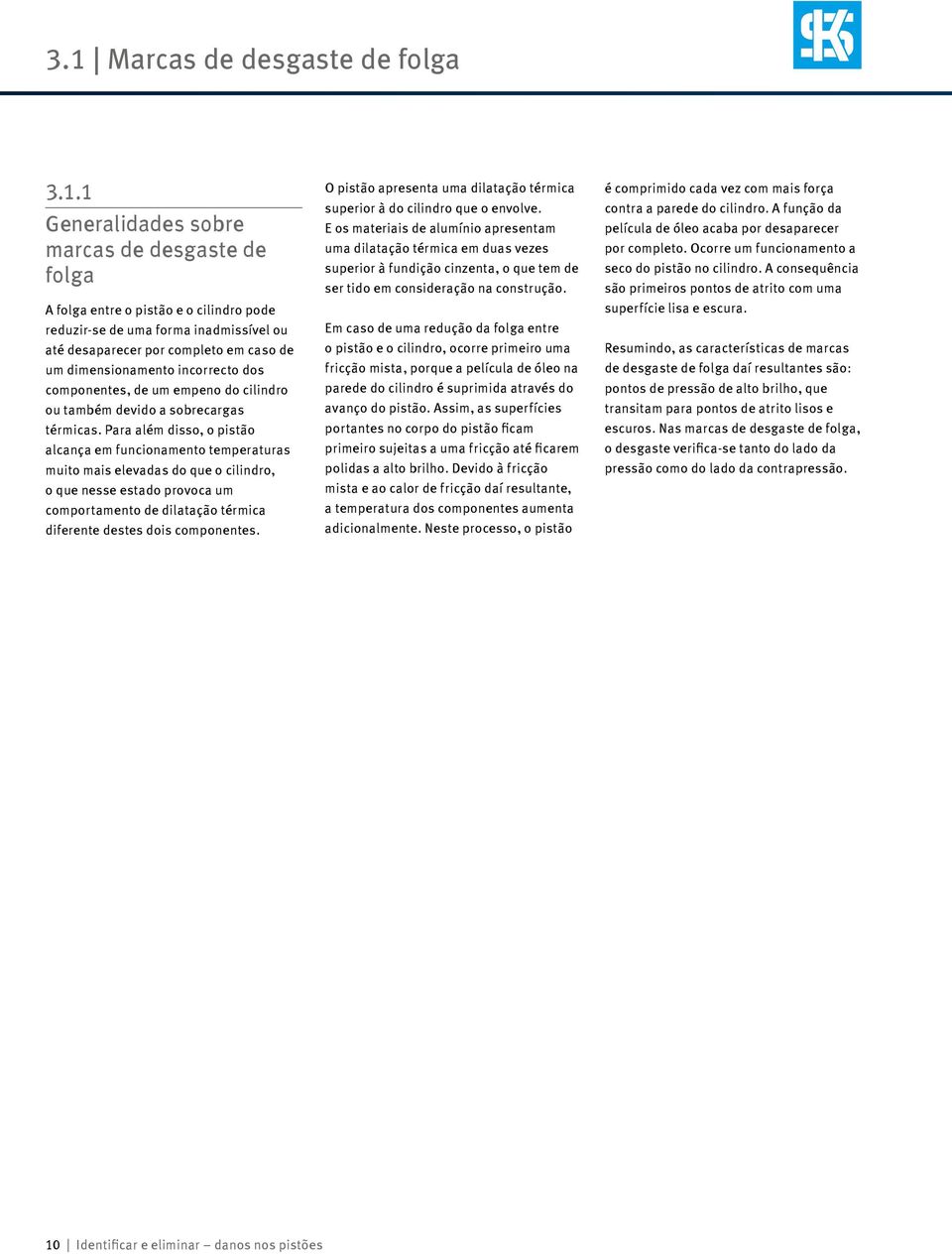 Para além disso, o pistão alcança em funcionamento temperaturas muito mais elevadas do que o cilindro, o que nesse estado provoca um comportamento de dilatação térmica diferente destes dois