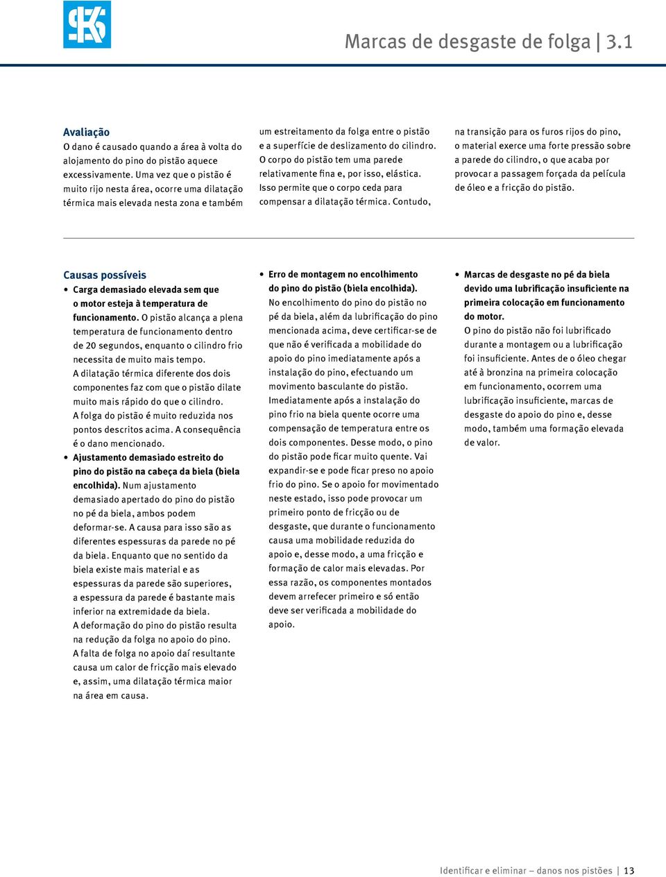 O corpo do pistão tem uma parede relativamente fina e, por isso, elástica. Isso permite que o corpo ceda para compensar a dilatação térmica.