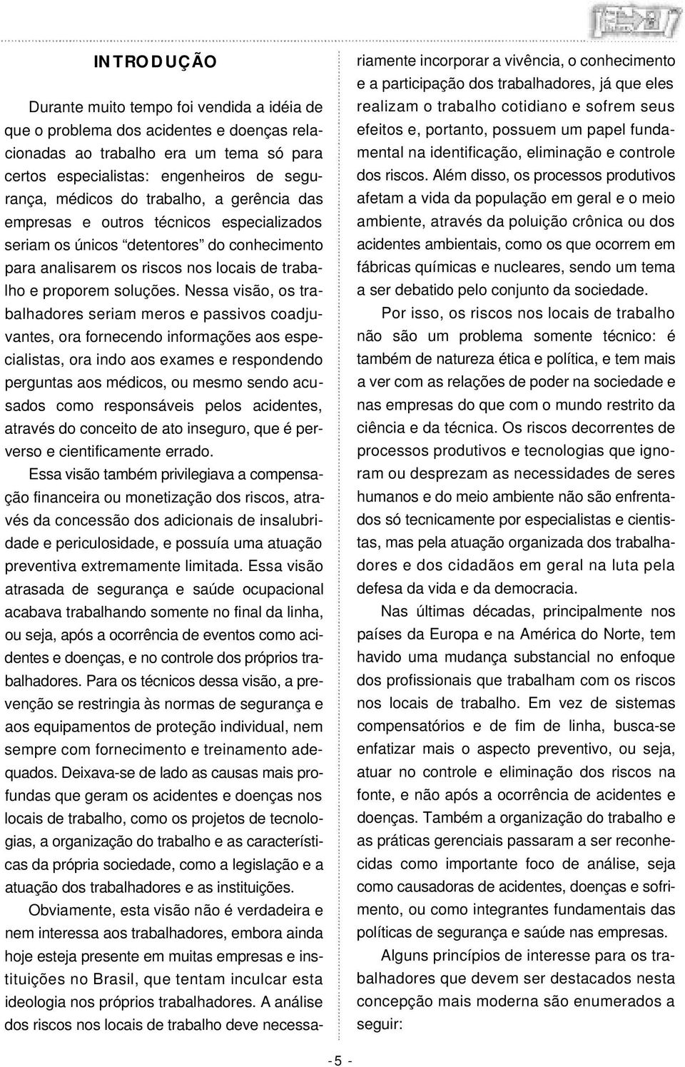 Nessa visão, os trabalhadores seriam meros e passivos coadjuvantes, ora fornecendo informações aos especialistas, ora indo aos exames e respondendo perguntas aos médicos, ou mesmo sendo acusados como