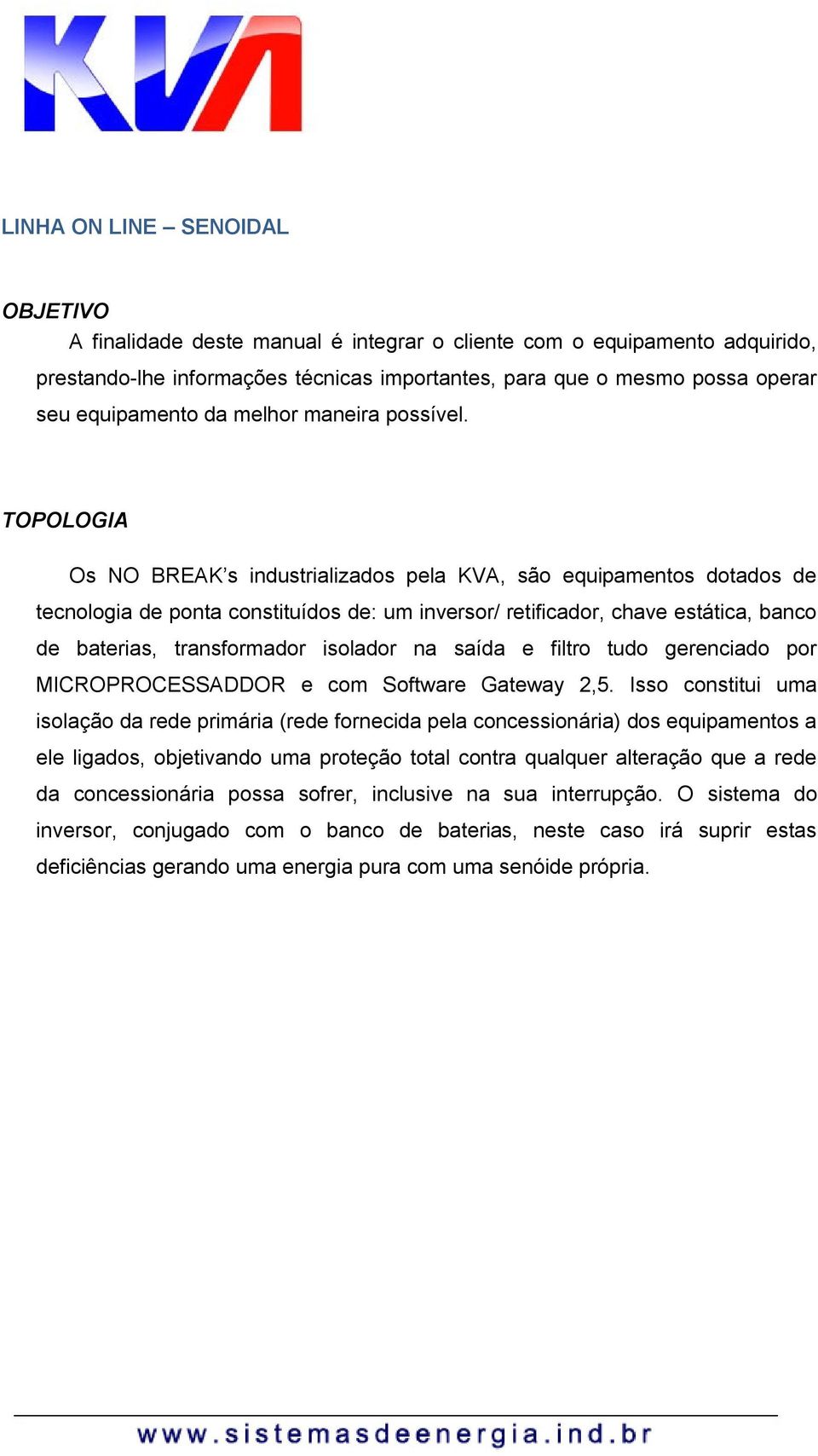 TOPOLOGIA Os NO BREAK s industrializados pela KVA, são equipamentos dotados de tecnologia de ponta constituídos de: um inversor/ retificador, chave estática, banco de baterias, transformador isolador