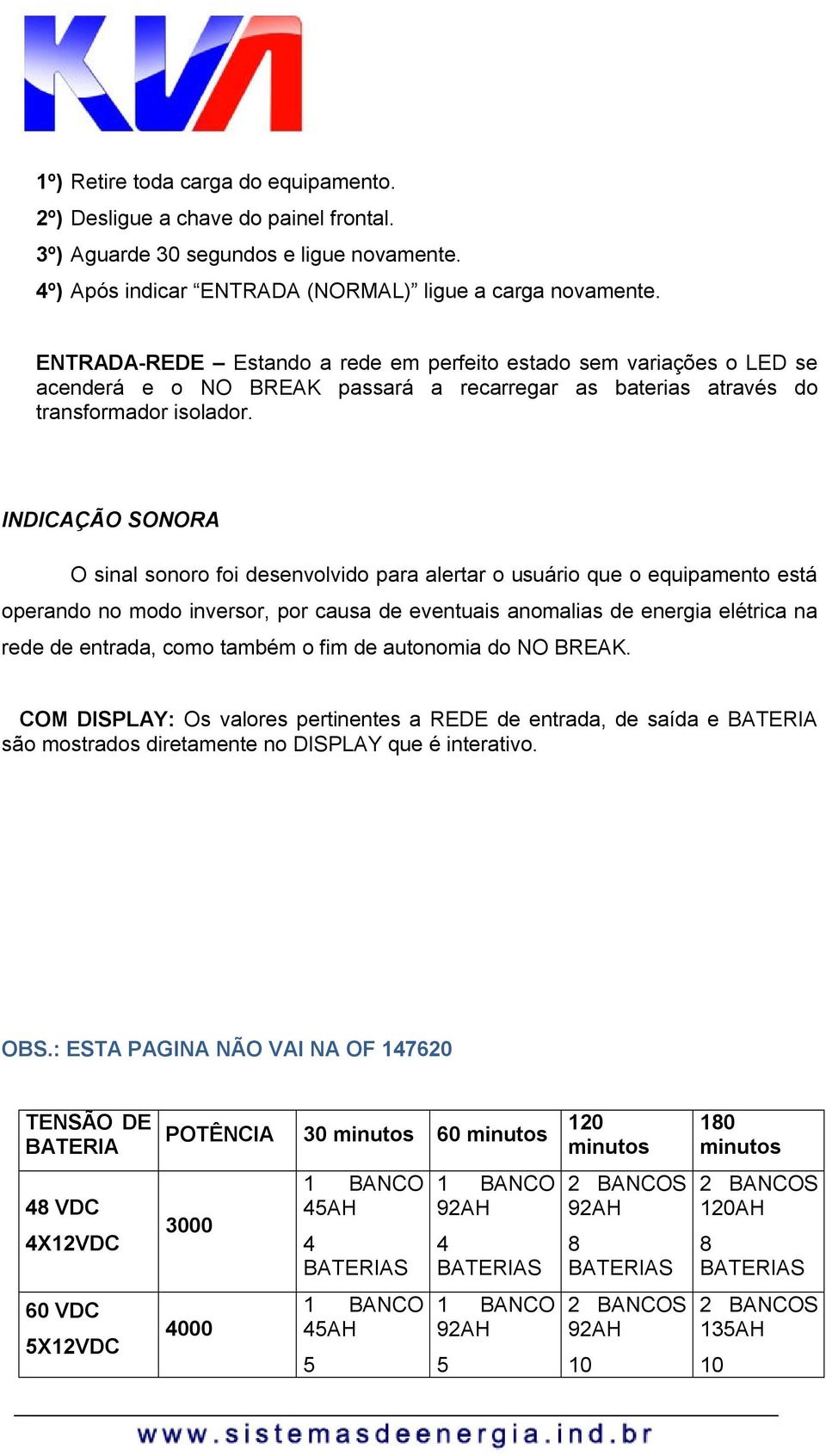 INDICAÇÃO SONORA O sinal sonoro foi desenvolvido para alertar o usuário que o equipamento está operando no modo inversor, por causa de eventuais anomalias de energia elétrica na rede de entrada, como