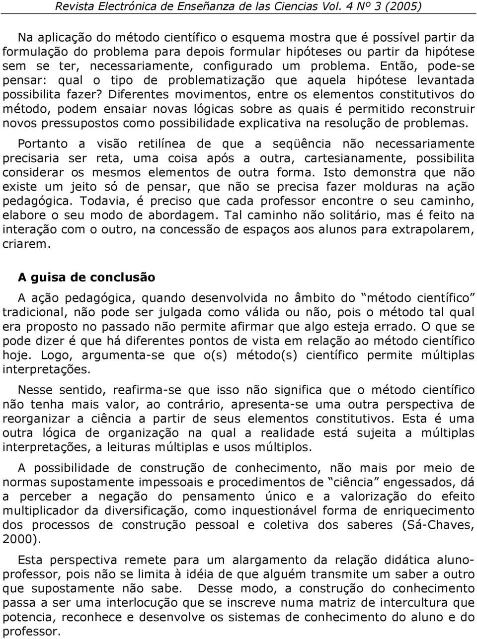 Diferentes movimentos, entre os elementos constitutivos do método, podem ensaiar novas lógicas sobre as quais é permitido reconstruir novos pressupostos como possibilidade explicativa na resolução de