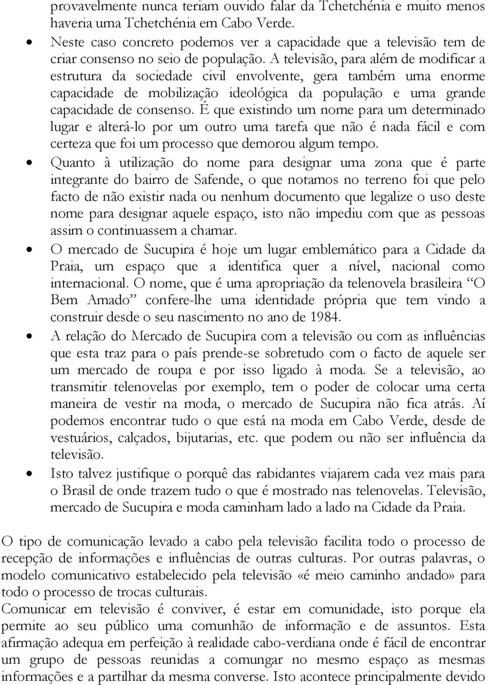 A televisão, para além de modificar a estrutura da sociedade civil envolvente, gera também uma enorme capacidade de mobilização ideológica da população e uma grande capacidade de consenso.