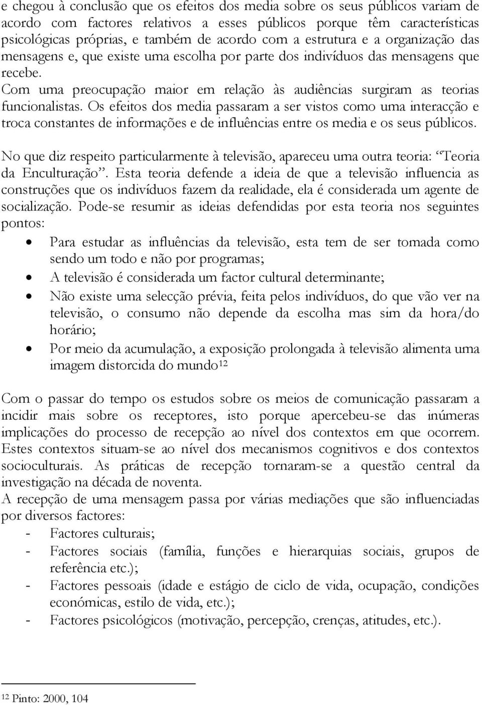 Com uma preocupação maior em relação às audiências surgiram as teorias funcionalistas.