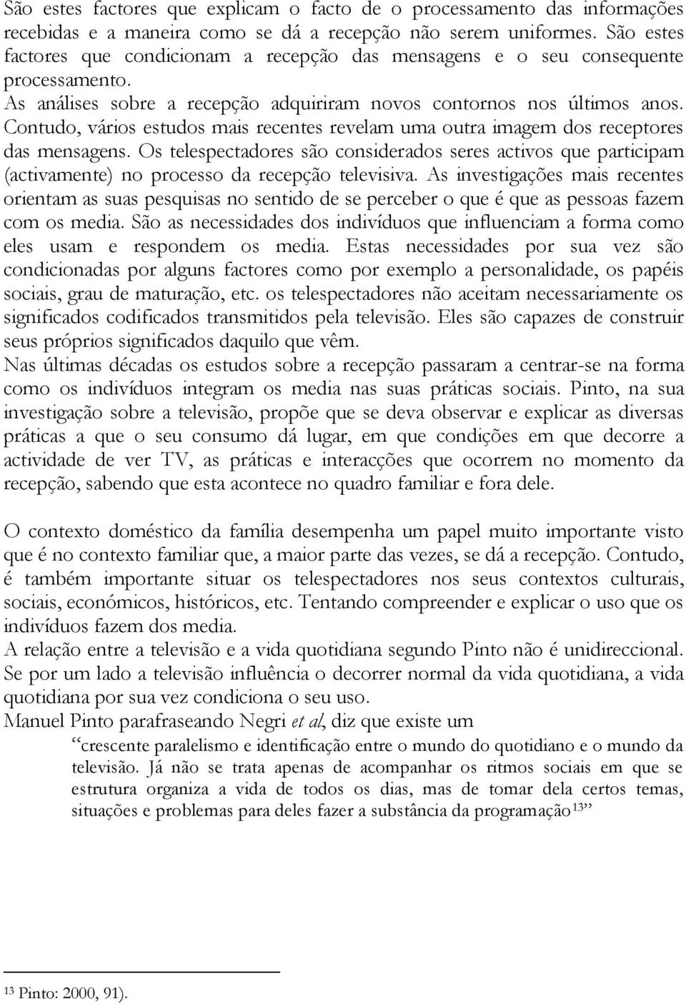 Contudo, vários estudos mais recentes revelam uma outra imagem dos receptores das mensagens.