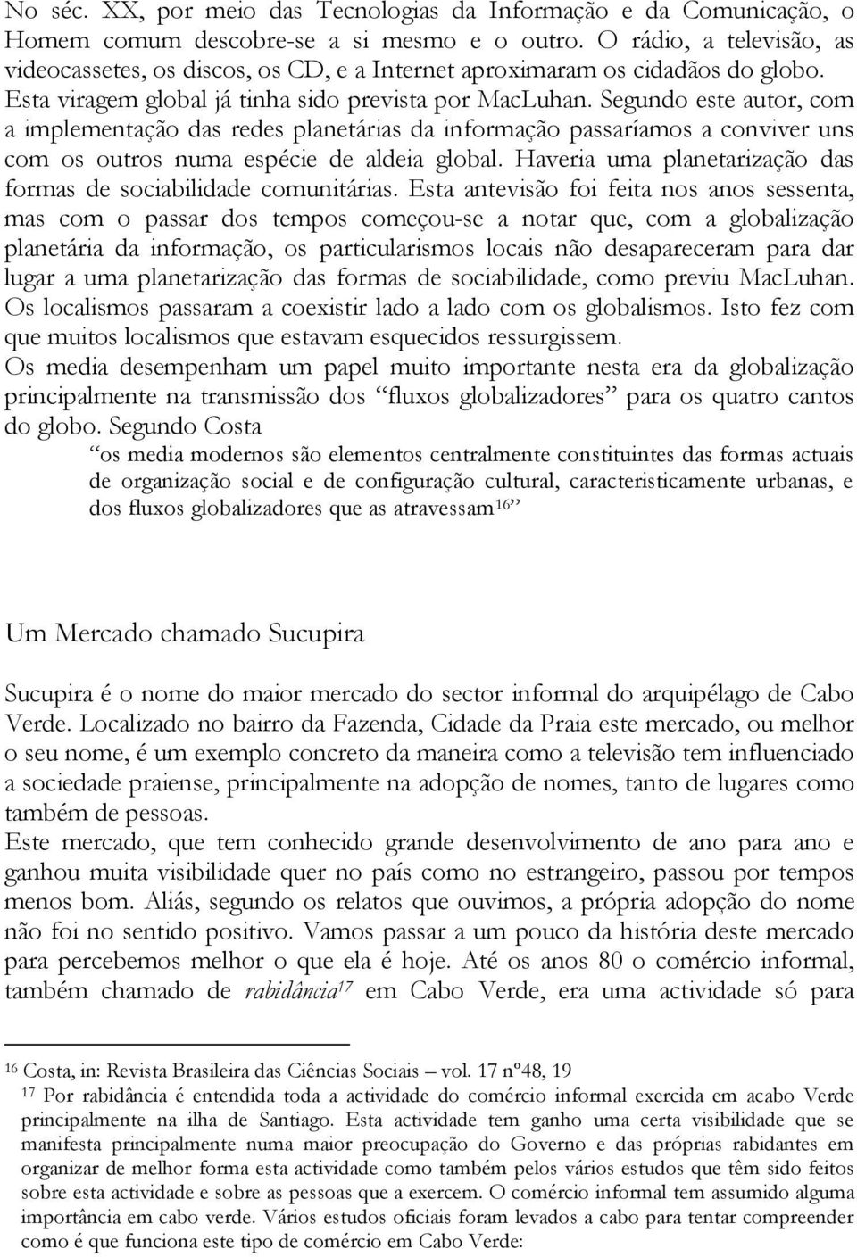 Segundo este autor, com a implementação das redes planetárias da informação passaríamos a conviver uns com os outros numa espécie de aldeia global.