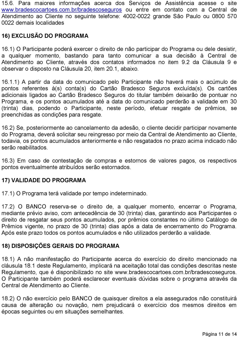 1) O Participante poderá exercer o direito de não participar do Programa ou dele desistir, a qualquer momento, bastando para tanto comunicar a sua decisão à Central de Atendimento ao Cliente, através