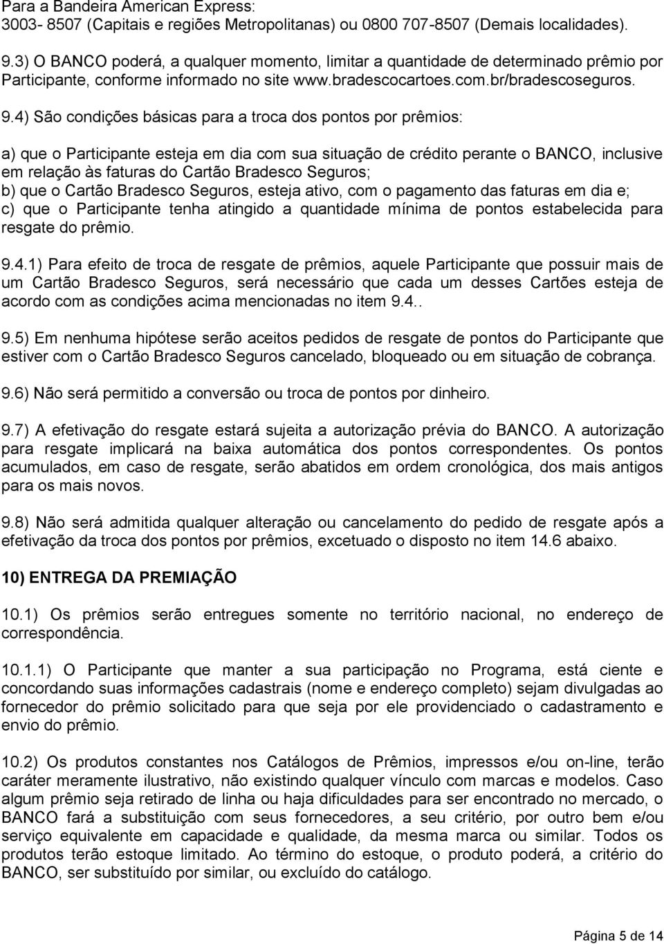 4) São condições básicas para a troca dos pontos por prêmios: a) que o Participante esteja em dia com sua situação de crédito perante o BANCO, inclusive em relação às faturas do Cartão Bradesco