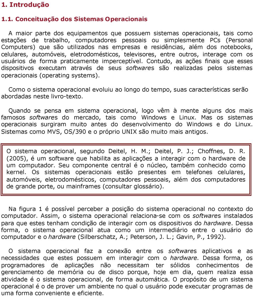 praticamente imperceptível. Contudo, as ações finais que esses dispositivos executam através de seus softwares são realizadas pelos sistemas operacionais (operating systems).